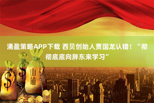 涌盈策略APP下载 西贝创始人贾国龙认错！“彻彻底底向胖东来学习”