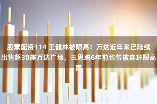 股票配资114 王健林被限高!万达近年来已陆续出售超30座万达广场,王思聪6年前也曾被连环限高