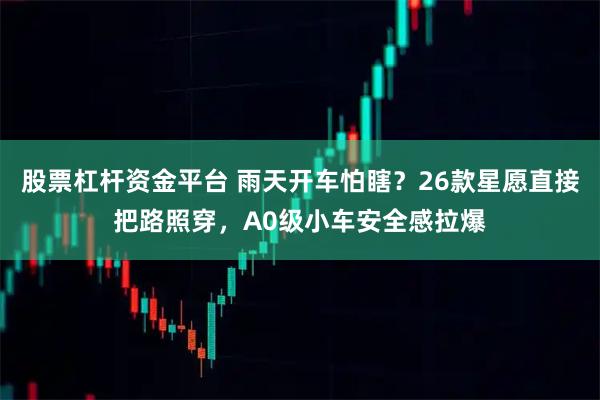 股票杠杆资金平台 雨天开车怕瞎?26款星愿直接把路照穿,A0级小车安全感拉爆