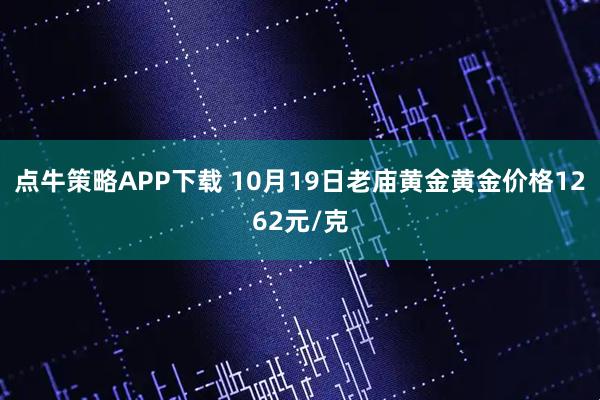 点牛策略APP下载 10月19日老庙黄金黄金价格1262元/克