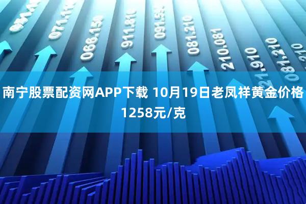 南宁股票配资网APP下载 10月19日老凤祥黄金价格1258元/克