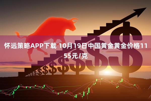 怀远策略APP下载 10月19日中国黄金黄金价格1155元/克