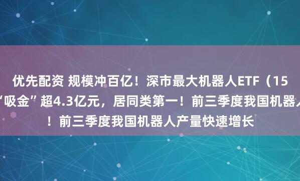 优先配资 规模冲百亿！深市最大机器人ETF（159770）近5日“吸金”超4.3亿元，居同类第一！前三季度我国机器人产量快速增长