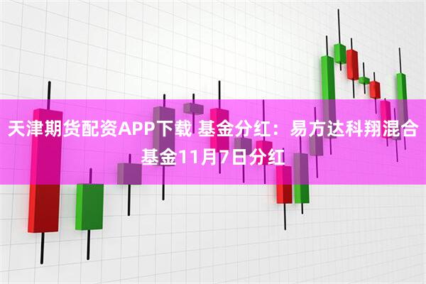 天津期货配资APP下载 基金分红：易方达科翔混合基金11月7日分红