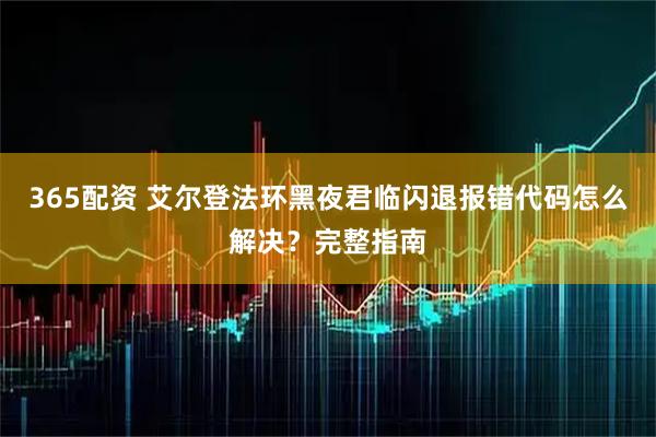 365配资 艾尔登法环黑夜君临闪退报错代码怎么解决?完整指南