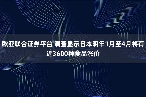 欧亚联合证券平台 调查显示日本明年1月至4月将有近3600种食品涨价