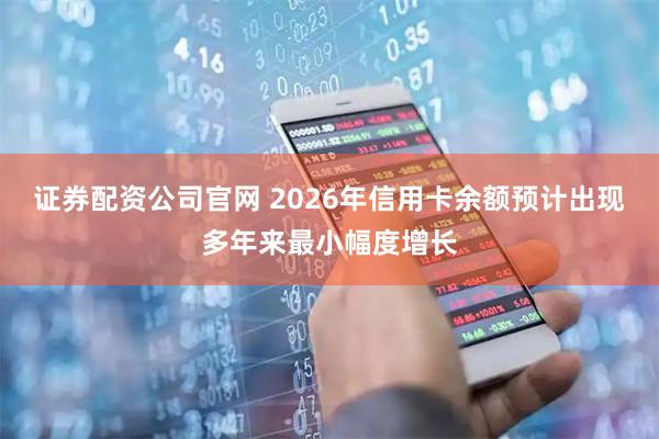证券配资公司官网 2026年信用卡余额预计出现多年来最小幅度增长